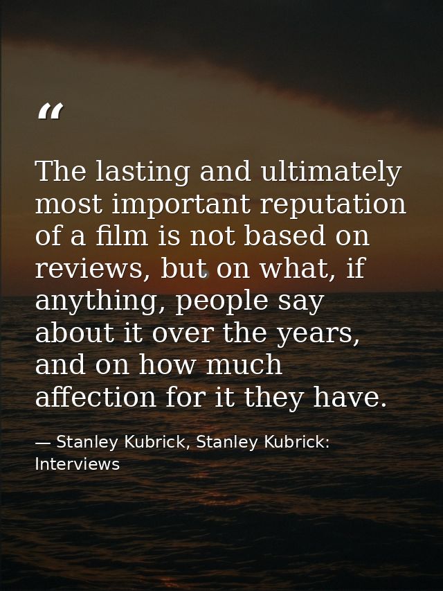The lasting and ultimately most important reputation of a film is not based on reviews, but on what, if anything, people — Stanley Kubrick, Stanley Kubrick: Interviews