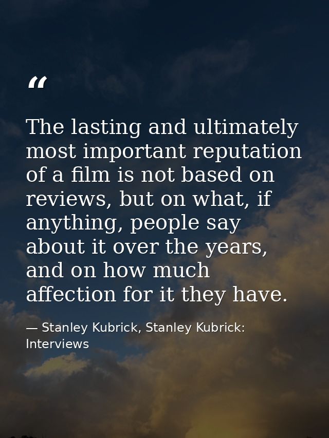 The lasting and ultimately most important reputation of a film is not based on reviews, but on what, if anything, people — Stanley Kubrick, Stanley Kubrick: Interviews