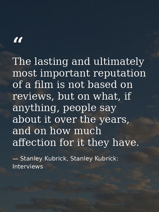 The lasting and ultimately most important reputation of a film is not based on reviews, but on what, if anything, people — Stanley Kubrick, Stanley Kubrick: Interviews