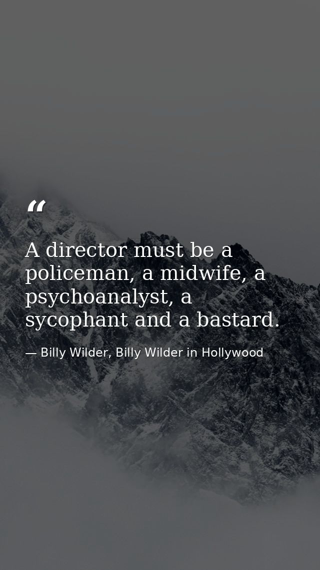 A director must be a policeman, a midwife, a psychoanalyst, a sycophant and a bastard. — Billy Wilder, Billy Wilder in Hollywood