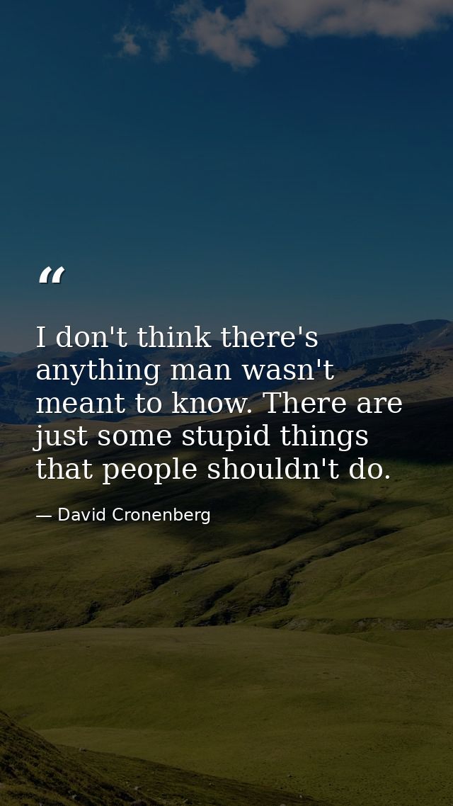 I don't think there's anything man wasn't meant to know. There are just some stupid things that people shouldn't do. — David Cronenberg