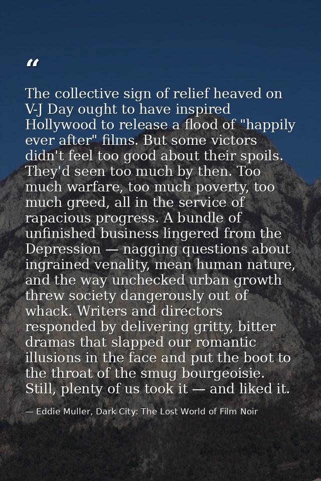The collective sign of relief heaved on V-J Day ought to have inspired Hollywood to release a flood of "happily ever aft — Eddie Muller, Dark City: The Lost World of Film Noir