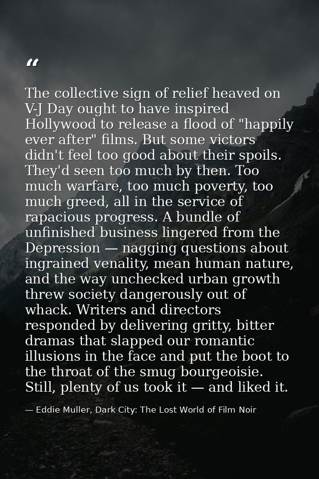 The collective sign of relief heaved on V-J Day ought to have inspired Hollywood to release a flood of "happily ever aft — Eddie Muller, Dark City: The Lost World of Film Noir