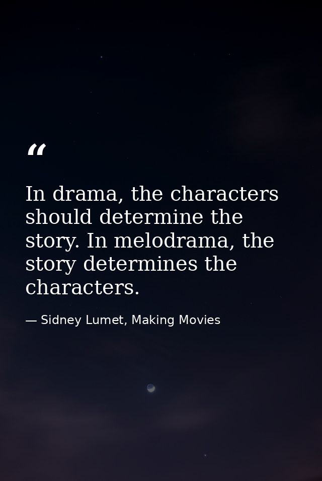 In drama, the characters should determine the story. In melodrama, the story determines the characters. — Sidney Lumet, Making Movies