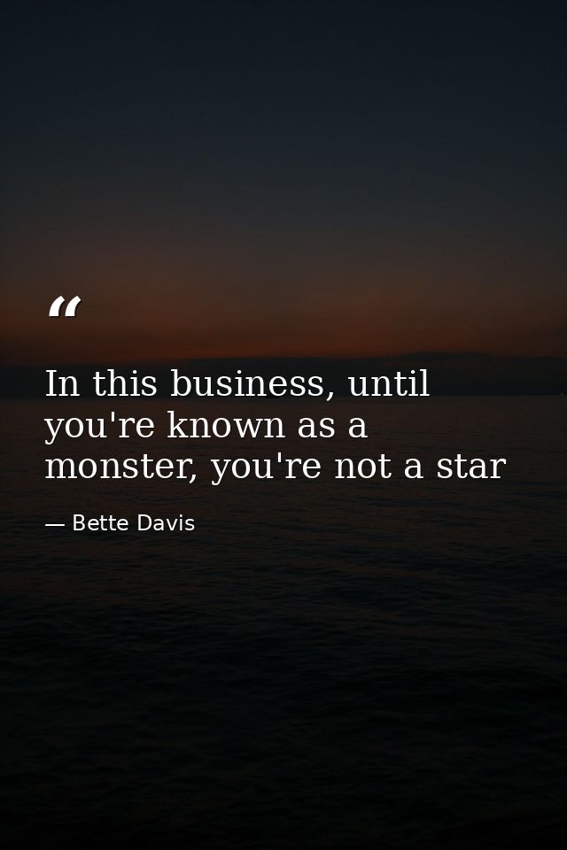 In this business, until you're known as a monster, you're not a star — Bette Davis