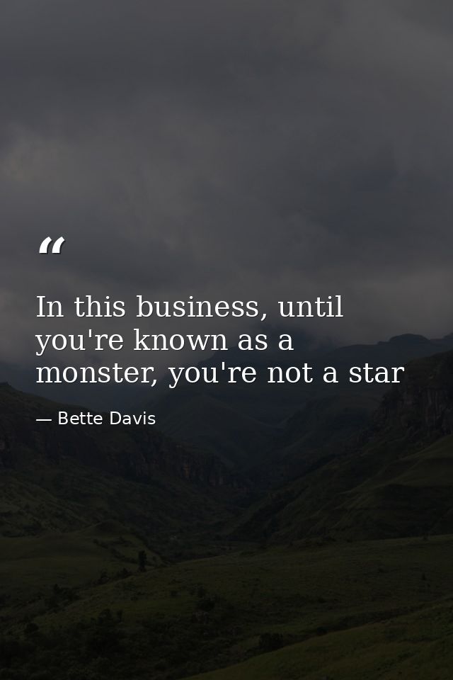 In this business, until you're known as a monster, you're not a star — Bette Davis