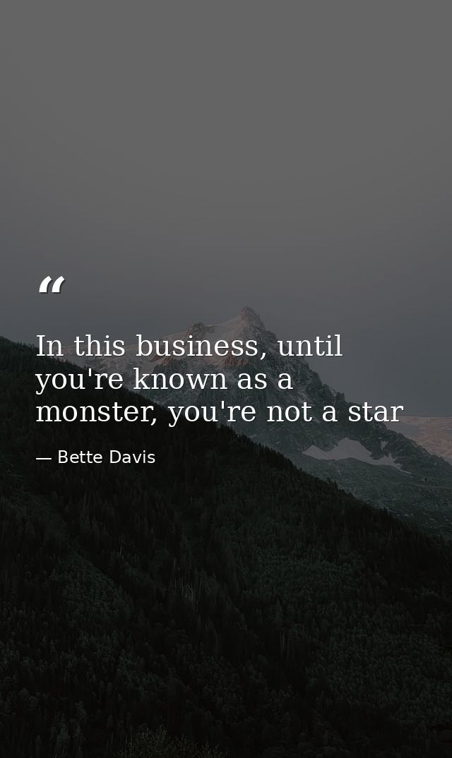 In this business, until you're known as a monster, you're not a star — Bette Davis