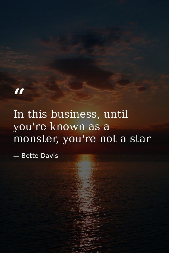 In this business, until you're known as a monster, you're not a star — Bette Davis