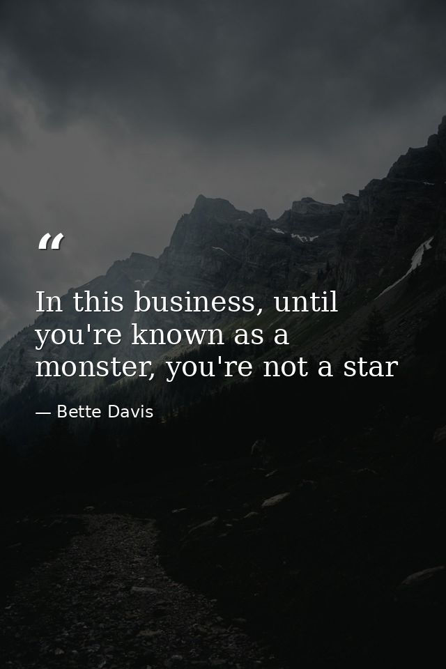 In this business, until you're known as a monster, you're not a star — Bette Davis