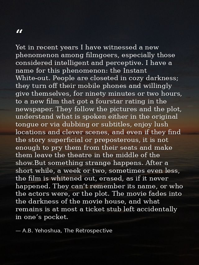 Yet in recent years I have witnessed a new phenomenon among filmgoers, especially those considered intelligent and perce — A.B. Yehoshua, The Retrospective