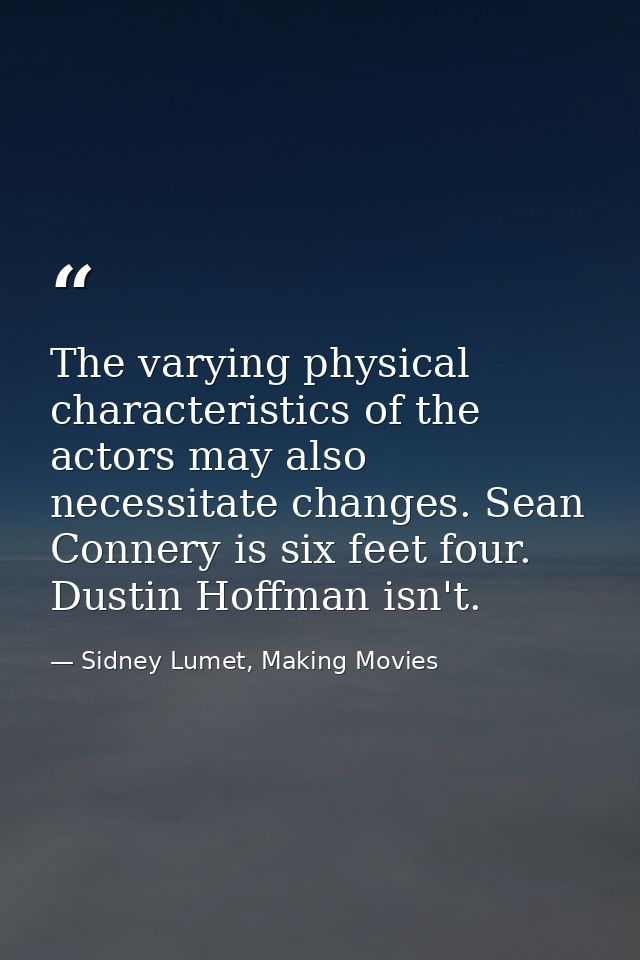 The varying physical characteristics of the actors may also necessitate changes. Sean Connery is six feet four. Dustin H — Sidney Lumet, Making Movies