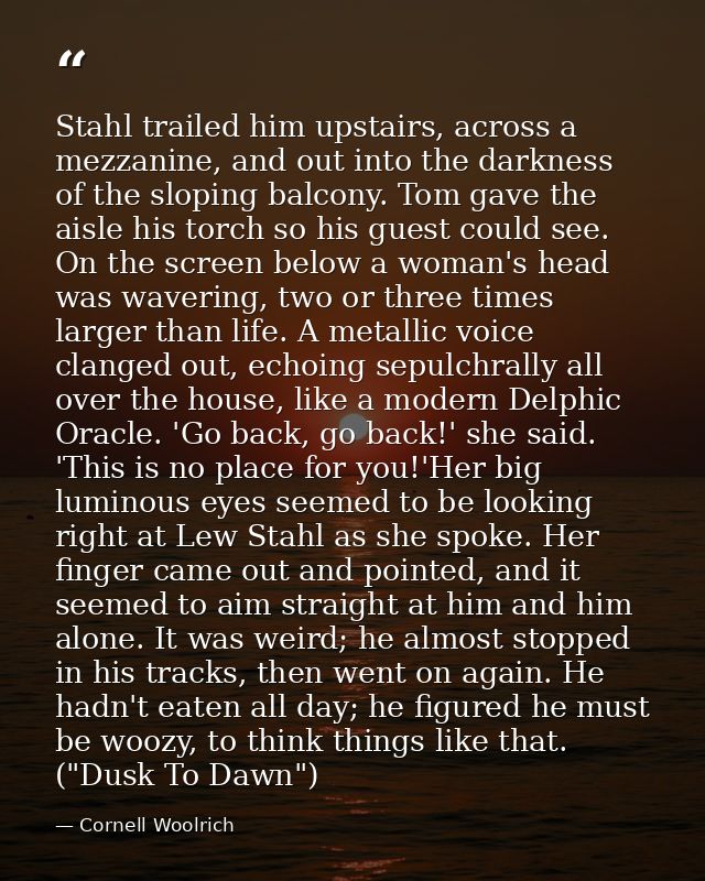 Stahl trailed him upstairs, across a mezzanine, and out into the darkness of the sloping balcony. Tom gave the aisle his — Cornell Woolrich