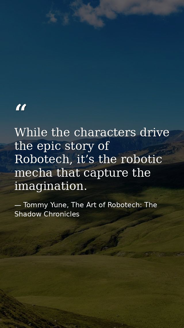 While the characters drive the epic story of Robotech, it’s the robotic mecha that capture the imagination. — Tommy Yune, The Art of Robotech: The Shadow Chronicles