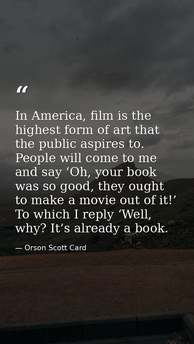 In America, film is the highest form of art that the public aspires to. People will come to me and say ‘Oh, your book wa — Orson Scott Card