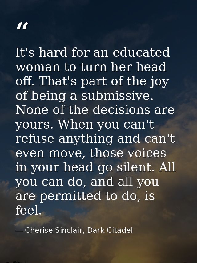 It's hard for an educated woman to turn her head off. That's part of the joy of being a submissive. None of the decision — Cherise Sinclair, Dark Citadel