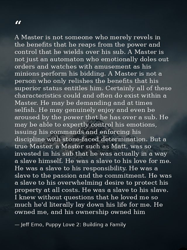 A Master is not someone who merely revels in the benefits that he reaps from the power and control that he wields over h — Jeff Erno, Puppy Love 2: Building a Family