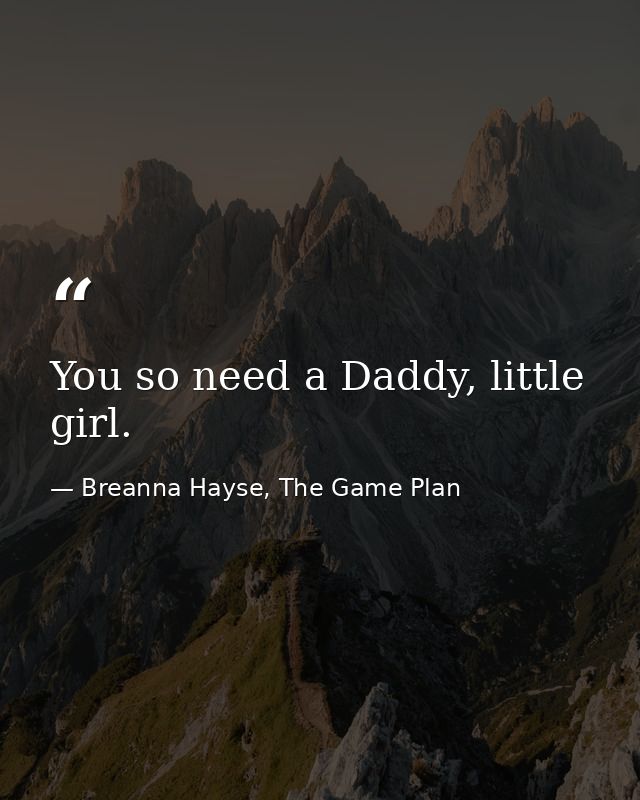 You so need a Daddy, little girl. — Breanna Hayse, The Game Plan