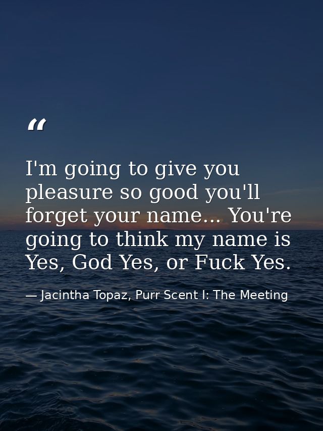 I'm going to give you pleasure so good you'll forget your name... You're going to think my name is Yes, God Yes, or Fuck — Jacintha Topaz, Purr Scent I: The Meeting