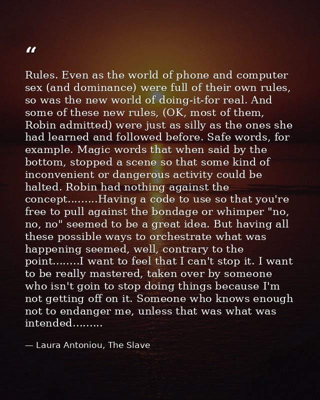 Rules. Even as the world of phone and computer sex (and dominance) were full of their own rules, so was the new world of — Laura Antoniou, The Slave