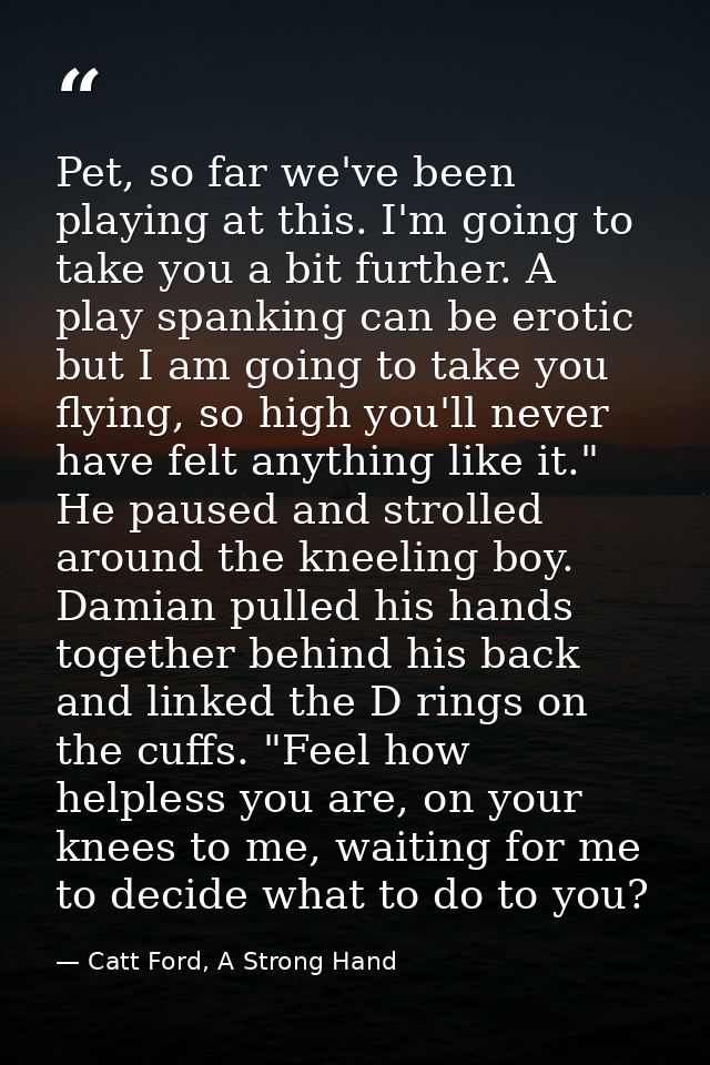 Pet, so far we've been playing at this. I'm going to take you a bit further. A play spanking can be erotic but I am goin — Catt Ford, A Strong Hand