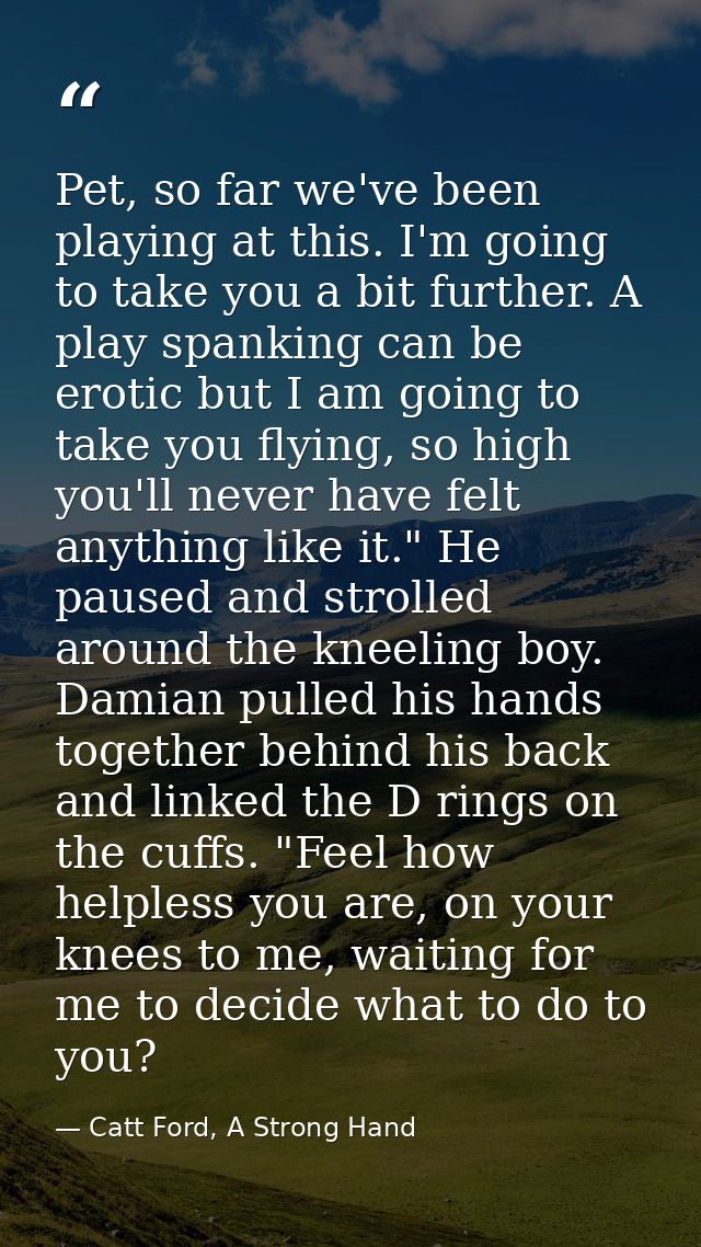 Pet, so far we've been playing at this. I'm going to take you a bit further. A play spanking can be erotic but I am goin — Catt Ford, A Strong Hand