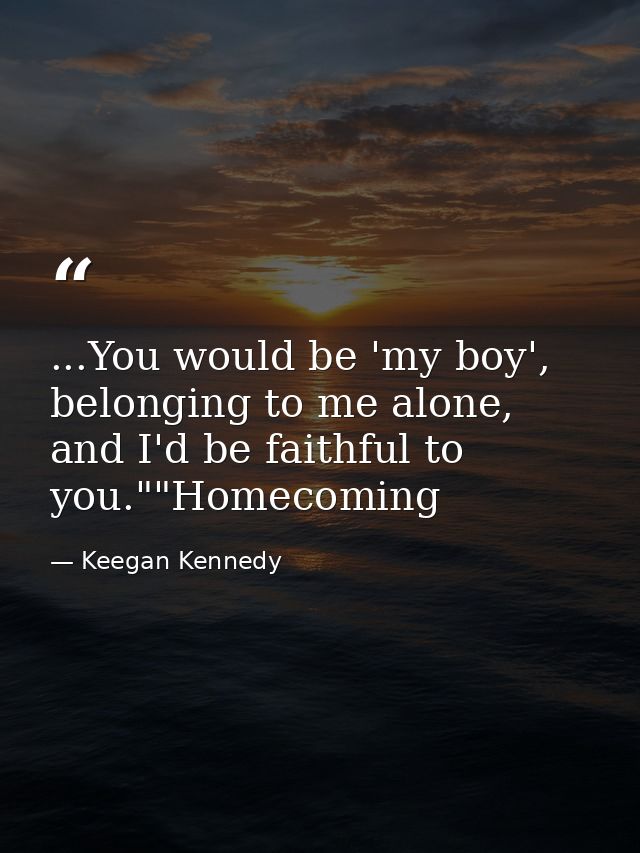 ...You would be 'my boy', belonging to me alone, and I'd be faithful to you.""Homecoming — Keegan Kennedy
