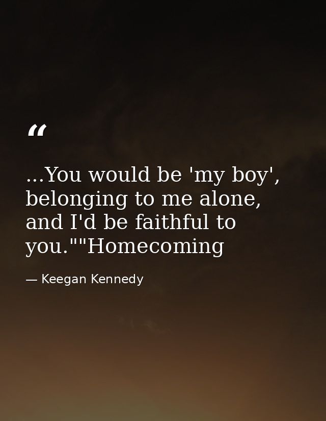 ...You would be 'my boy', belonging to me alone, and I'd be faithful to you.""Homecoming — Keegan Kennedy