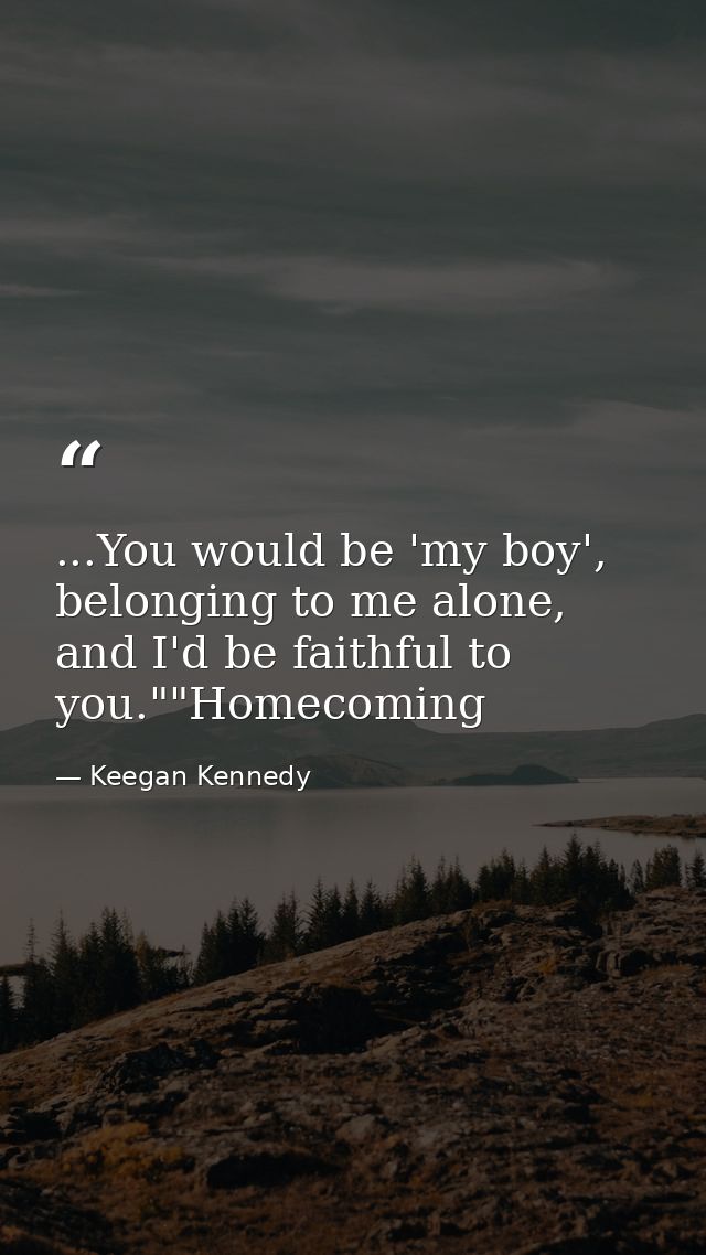 ...You would be 'my boy', belonging to me alone, and I'd be faithful to you.""Homecoming — Keegan Kennedy