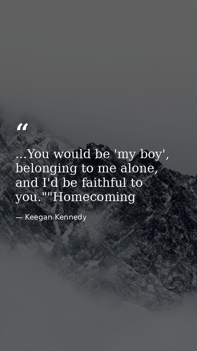 ...You would be 'my boy', belonging to me alone, and I'd be faithful to you.""Homecoming — Keegan Kennedy