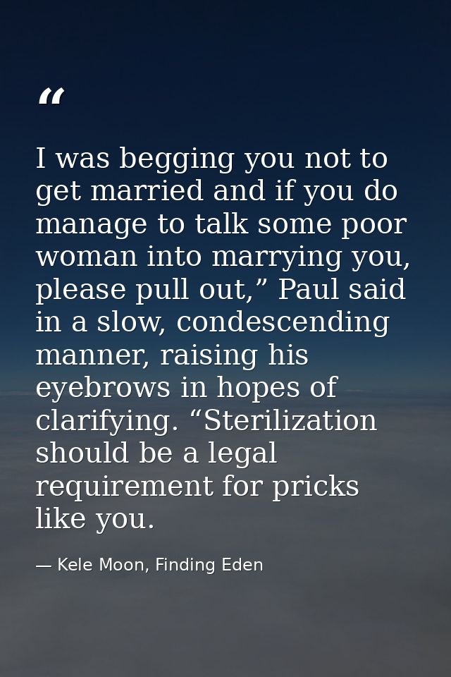 I was begging you not to get married and if you do manage to talk some poor woman into marrying you, please pull out,” P — Kele Moon, Finding Eden