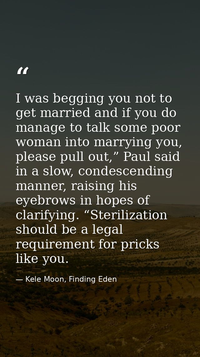 I was begging you not to get married and if you do manage to talk some poor woman into marrying you, please pull out,” P — Kele Moon, Finding Eden