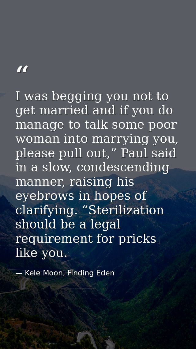 I was begging you not to get married and if you do manage to talk some poor woman into marrying you, please pull out,” P — Kele Moon, Finding Eden