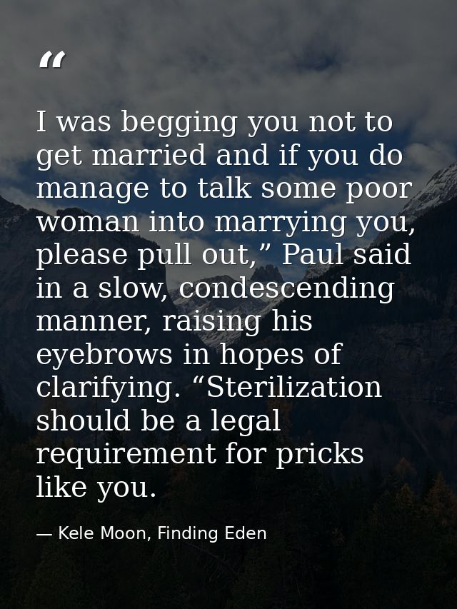 I was begging you not to get married and if you do manage to talk some poor woman into marrying you, please pull out,” P — Kele Moon, Finding Eden