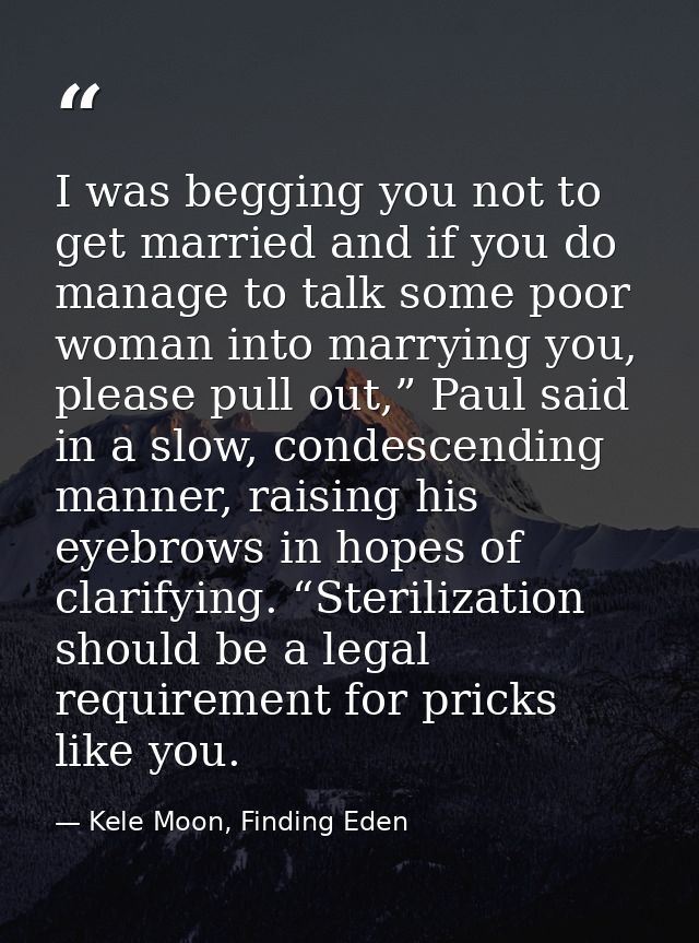 I was begging you not to get married and if you do manage to talk some poor woman into marrying you, please pull out,” P — Kele Moon, Finding Eden