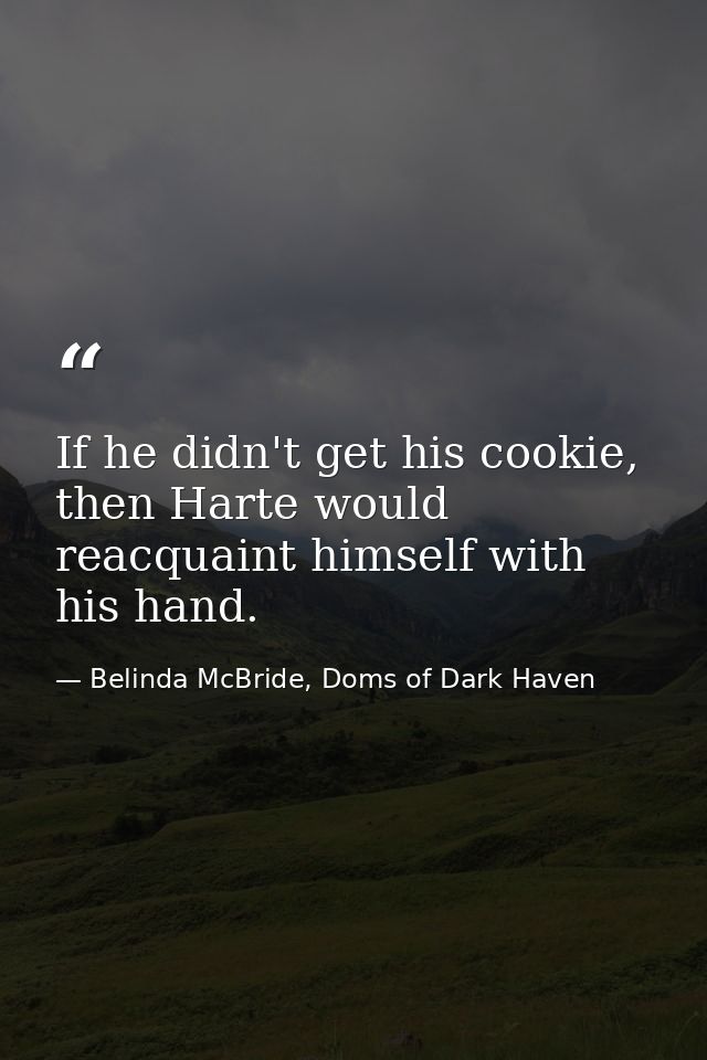 If he didn't get his cookie, then Harte would reacquaint himself with his hand. — Belinda McBride, Doms of Dark Haven