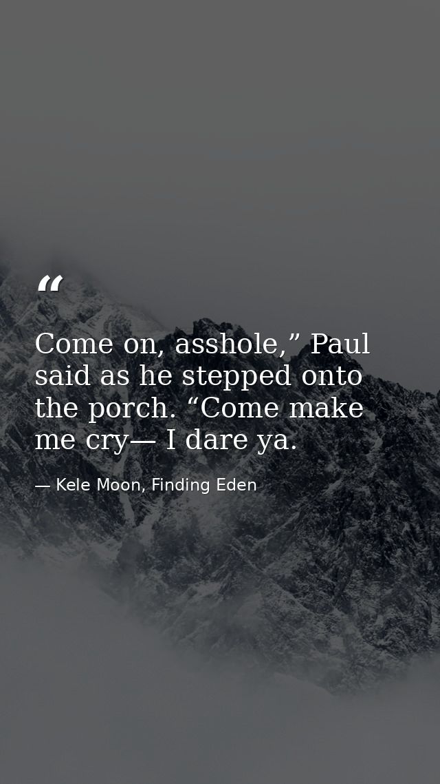 Come on, asshole,” Paul said as he stepped onto the porch. “Come make me cry— I dare ya. — Kele Moon, Finding Eden