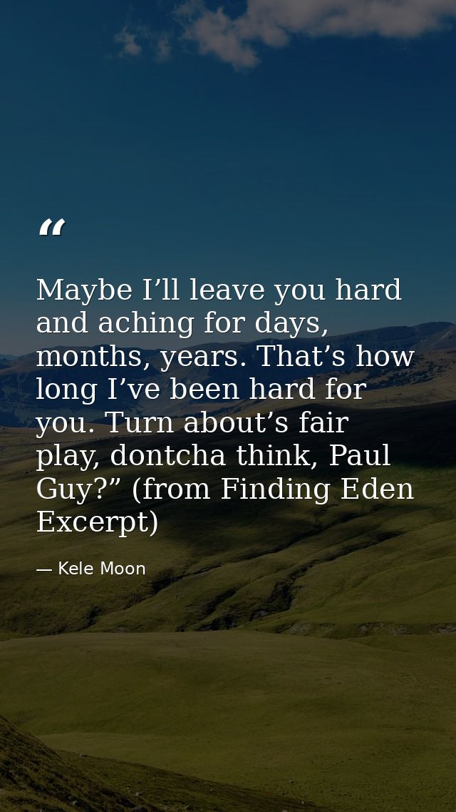 Maybe I’ll leave you hard and aching for days, months, years. That’s how long I’ve been hard for you. Turn about’s fair  — Kele Moon