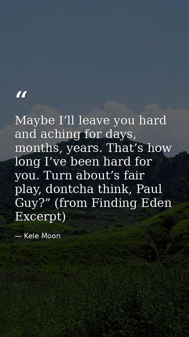 Maybe I’ll leave you hard and aching for days, months, years. That’s how long I’ve been hard for you. Turn about’s fair  — Kele Moon
