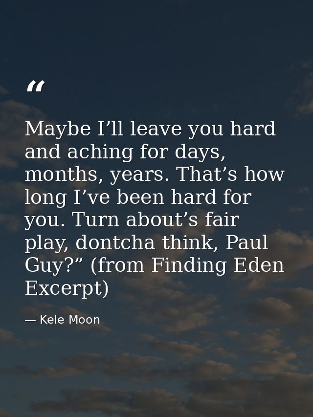 Maybe I’ll leave you hard and aching for days, months, years. That’s how long I’ve been hard for you. Turn about’s fair  — Kele Moon
