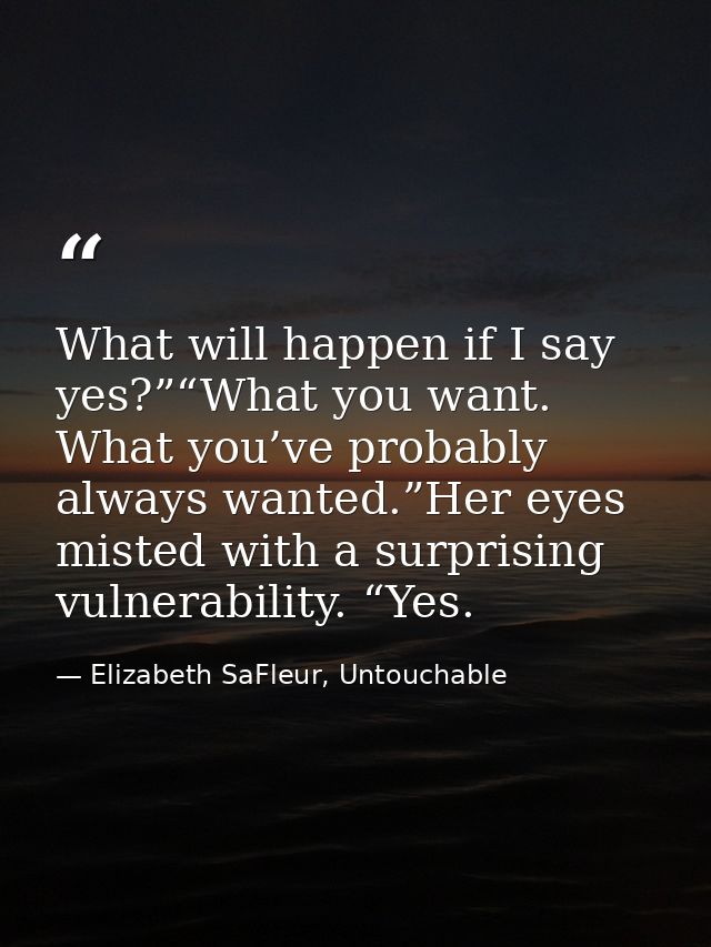What will happen if I say yes?”“What you want. What you’ve probably always wanted.”Her eyes misted with a surprising vul — Elizabeth SaFleur, Untouchable