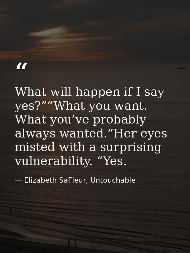 What will happen if I say yes?”“What you want. What you’ve probably always wanted.”Her eyes misted with a surprising vul — Elizabeth SaFleur, Untouchable