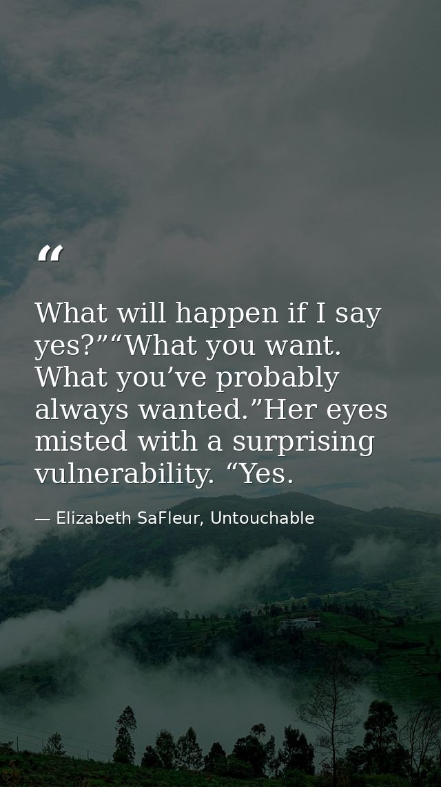 What will happen if I say yes?”“What you want. What you’ve probably always wanted.”Her eyes misted with a surprising vul — Elizabeth SaFleur, Untouchable