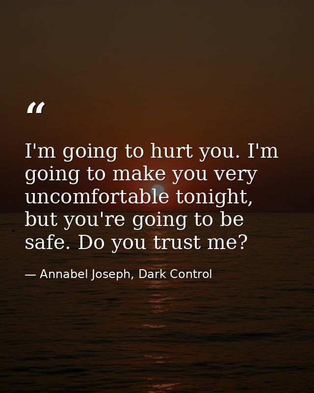 I'm going to hurt you. I'm going to make you very uncomfortable tonight, but you're going to be safe. Do you trust me? — Annabel Joseph, Dark Control