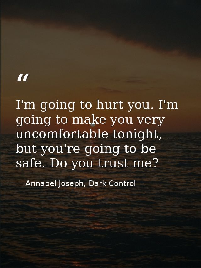 I'm going to hurt you. I'm going to make you very uncomfortable tonight, but you're going to be safe. Do you trust me? — Annabel Joseph, Dark Control