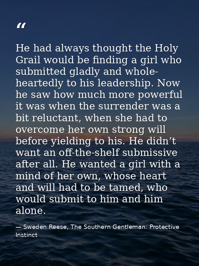 He had always thought the Holy Grail would be finding a girl who submitted gladly and whole- heartedly to his leadership — Sweden Reese, The Southern Gentleman: Protective Instinct