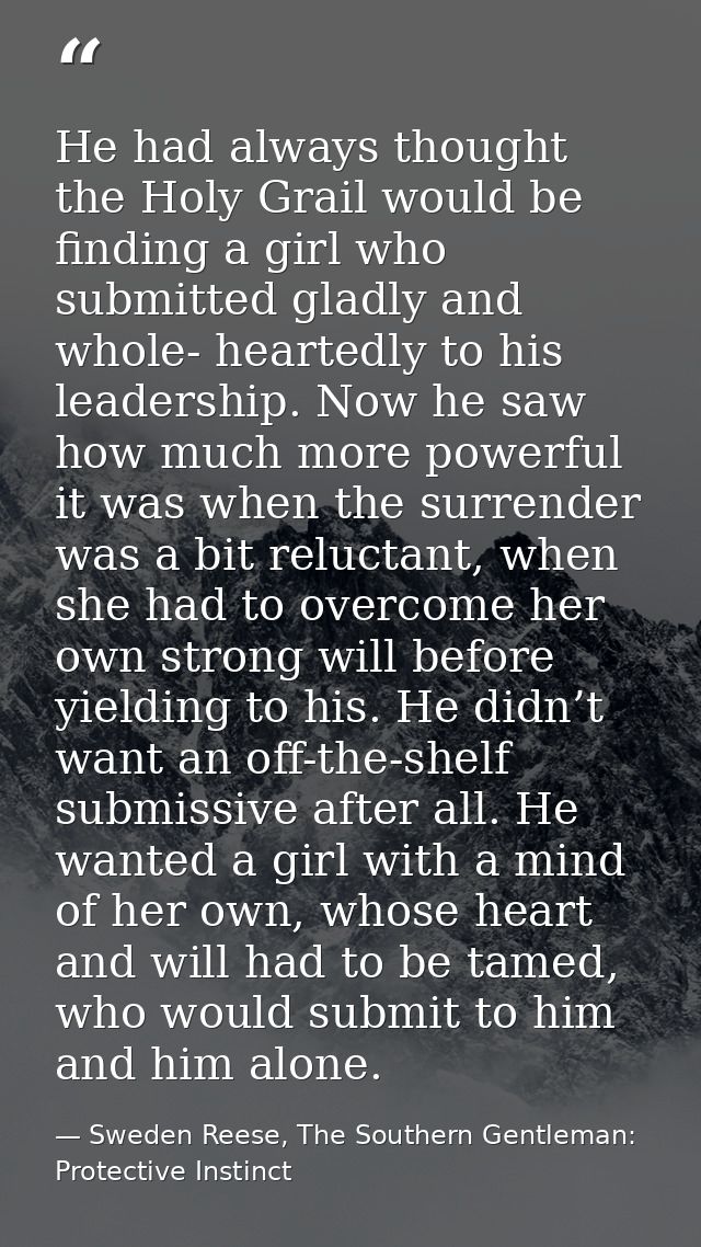 He had always thought the Holy Grail would be finding a girl who submitted gladly and whole- heartedly to his leadership — Sweden Reese, The Southern Gentleman: Protective Instinct