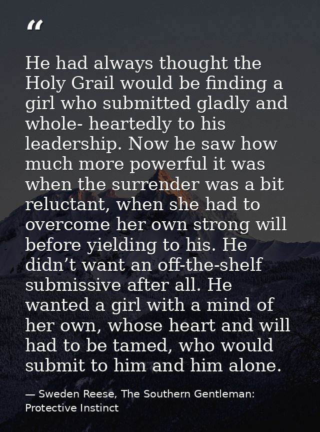He had always thought the Holy Grail would be finding a girl who submitted gladly and whole- heartedly to his leadership — Sweden Reese, The Southern Gentleman: Protective Instinct