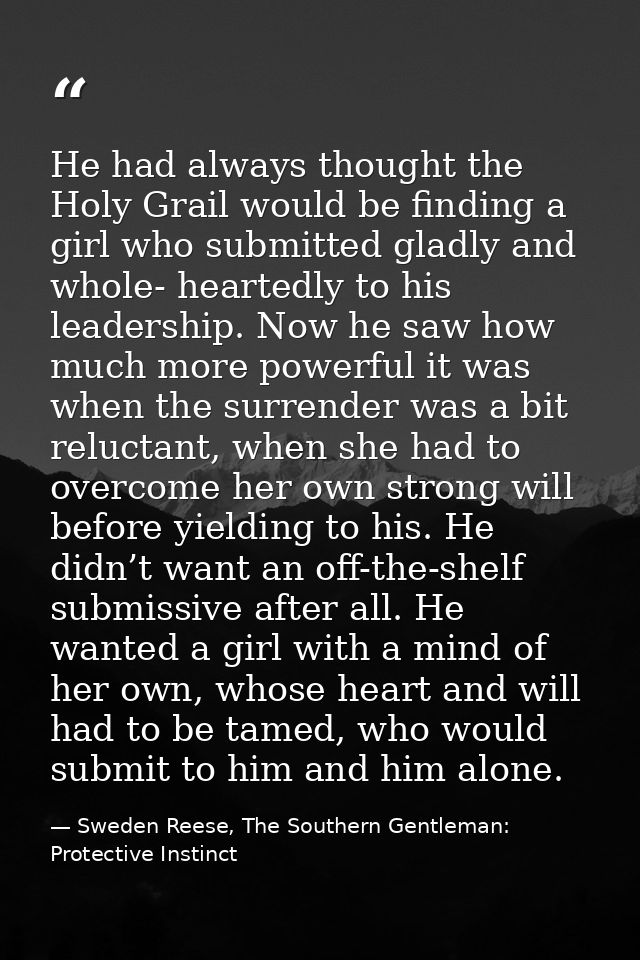 He had always thought the Holy Grail would be finding a girl who submitted gladly and whole- heartedly to his leadership — Sweden Reese, The Southern Gentleman: Protective Instinct