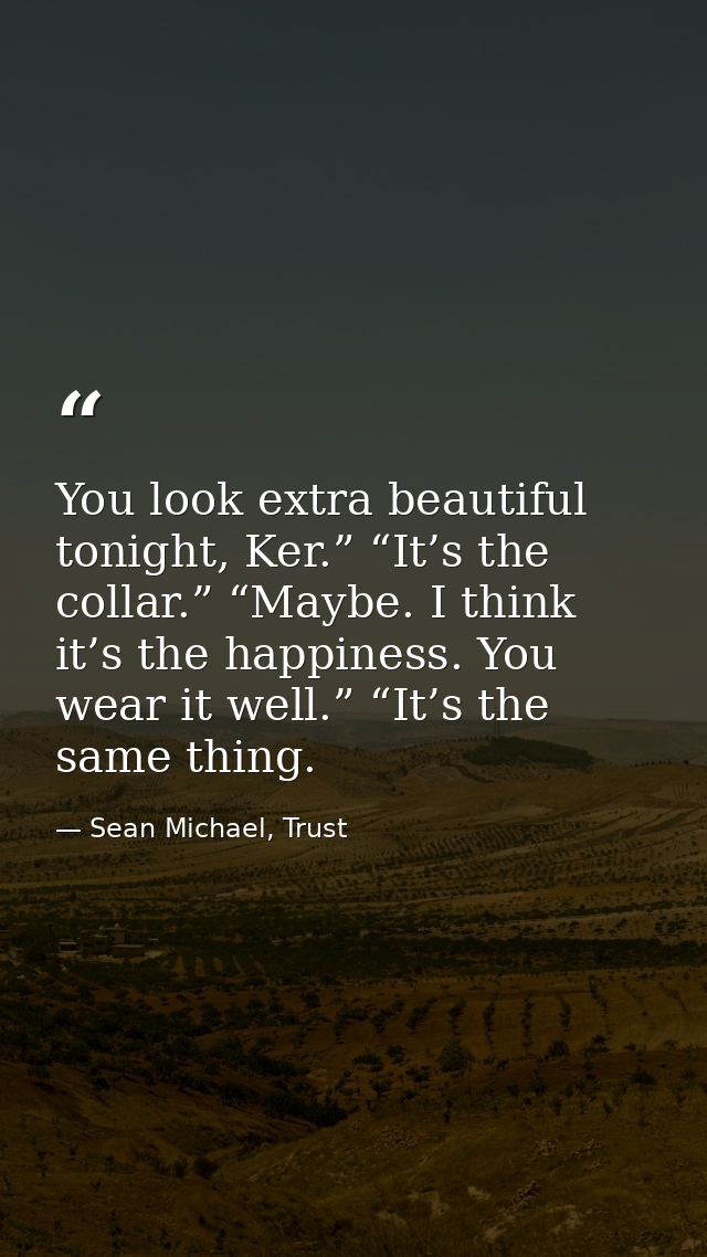 You look extra beautiful tonight, Ker.” “It’s the collar.” “Maybe. I think it’s the happiness. You wear it well.” “It’s  — Sean Michael, Trust
