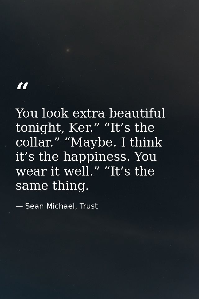 You look extra beautiful tonight, Ker.” “It’s the collar.” “Maybe. I think it’s the happiness. You wear it well.” “It’s  — Sean Michael, Trust